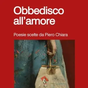 Obbedisco all‘amore. Poesie scelte da Piero Chiara Quantità Limitata