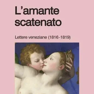 Ultimissimo Modello L‘amante scatenato. Lettere veneziane (1816-1819). Nuova ediz.