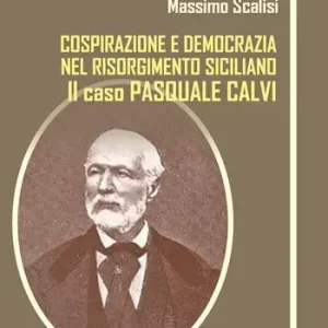 Pasquale Calvi. Tra cospirazione e democrazia nel Risorgimento siciliano. Ediz. integrale Ordina Subito