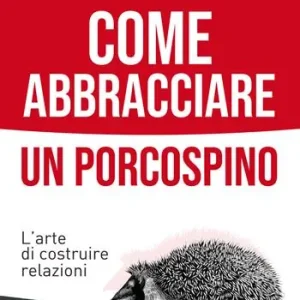 Ultima Occasione Come abbracciare un porcospino. L‘arte di costruire relazioni