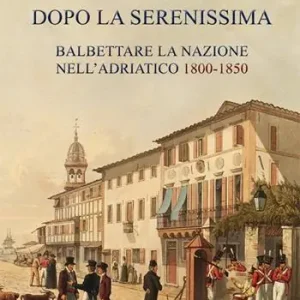 Non Perdere Dopo la Serenissima. Balbettare la nazione nell‘Adriatico, 1800-1850