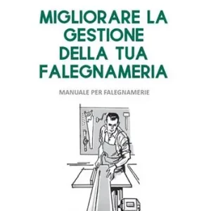 Offerta Lampo Migliorare la gestione della tua falegnameria. Manuale per falegnamerie