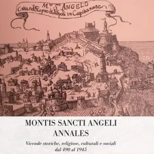 Professionale Montis Sancti Angelis Annales. Vicende storiche, religiose, culturali e sociali dal 490 al 1945
