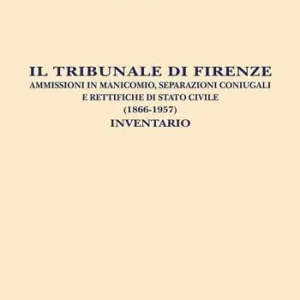 Il Tribunale di Firenze. Ammissioni in manicomio, separazioni coniugali e rettifiche di Stato civile (1866-1957). Inventario Occasione