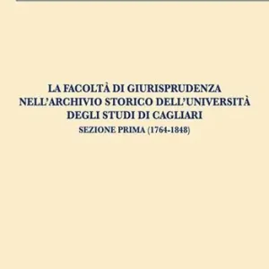 La Facoltà di Giurisprudenza nell‘Archivio Storico dell‘Università degli Studi di Cagliari. Sezione prima (1764-1848) Offerta Lampo