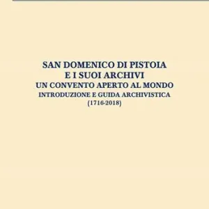 San Domenico di Pistoia e i suoi archivi un convento aperto al mondo. Introduzione e guida archivistica (1716-2018) Nuovo Arrivo