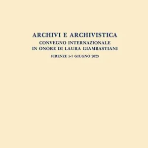 Scelto Dai Clienti Archivi e archivistica. Convegno internazionale in onore di Laura Giambastiani. Firenze, 5-7 giugno 2023. Atti del convegno