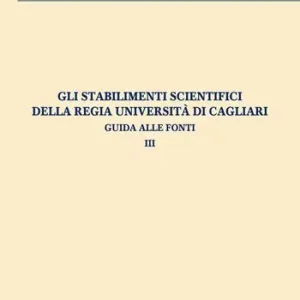 Promo Stagionale Gli stabilimenti scientifici della Regia Università di Cagliari. Guida alle fonti. Vol. 3