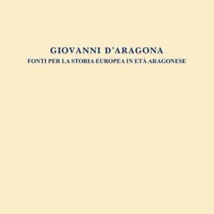 Giovanni d‘Aragona. Fonti per la storia europea in età aragonese Solo Oggi