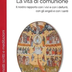 La vita di comunione. Il nostro rapporto con i vivi e con i defunti, con gli angeli e con i santi Popolare