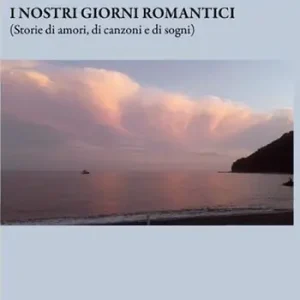 I nostri giorni romantici (Storie di amori, di canzoni e di sogni) Economico