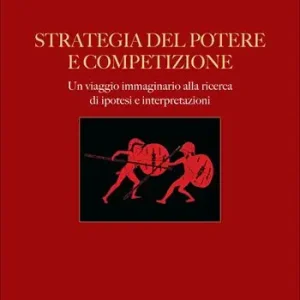 Strategia del potere e competizione. Un viaggio immaginario alla ricerca di ipotesi e interpretazioni Must-Have