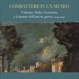 Combattere in un museo. Vaticano, Italia, Germania e il destino dell‘arte in guerra (1943-1945). Ediz. illustrata Ultime Pezzi