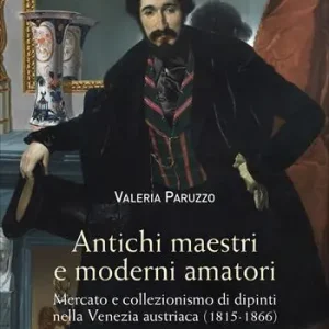 Antichi maestri e moderni amatori. Mercato e collezionismo di dipinti nella Venezia austriaca (1815-1866). Ediz. a colori Professionale