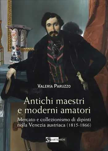 Antichi maestri e moderni amatori. Mercato e collezionismo di dipinti nella Venezia austriaca (1815-1866). Ediz. a colori Professionale