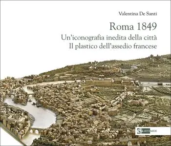Roma 1849. Un‘iconografia inedita della città. Il plastico dell‘assedio francese Affare