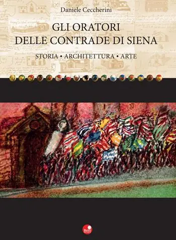 Ultime Pezzi Gli oratori delle contrade di Siena. Storia, architettura, arte