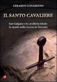 Il santo cavaliere. San Galgano e la cavalleria ideale. La spada nella roccia in Toscana Promozione Esclusiva