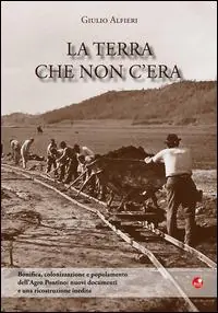 Affare La terra che non c‘era. Bonifica, colonizzazione e popolamento dell‘Agro Pontino. Nuovi documenti e una ricostruzione inedita