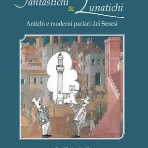 Offerta Limitata Fantastichi e lunatichi. Antichi e moderni parlari dei senesi