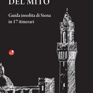 Alla scoperta del mito. Guida insolita di Siena in 17 itinerari Direttamente Dal Produttore