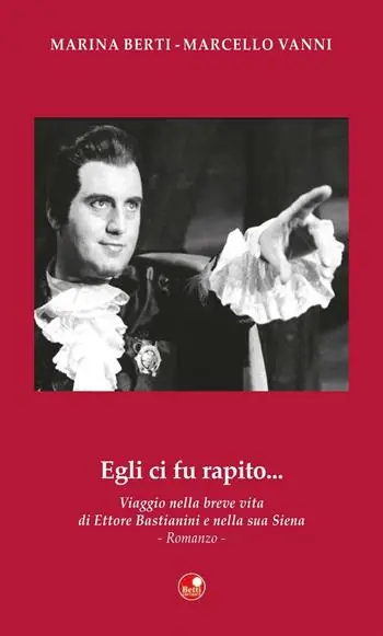 Egli ci fu rapito... Viaggio nella breve vita di Ettore Bastianini e nella sua Siena Economico