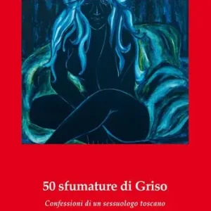 50 sfumature di Griso. Confessioni di un sessuologo toscano Compra Oggi Stesso