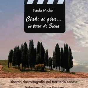 Ciak si gira... in terra di Siena. Itinerari cinematografici nel territorio senese Novità