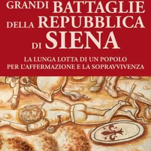 Grandi battaglie della Repubblica di Siena. La lunga lotta di un popolo per l’affermazione e la sopravvivenza Affare