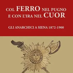 Col ferro nel pugno e con l‘ira nel cuor. Gli anarchici a Siena 1872-1900 Pagamento Sicuro