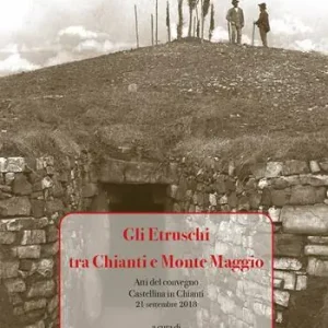 Gli Etruschi tra Chianti e Monte Maggio. Atti del Convegno (Castellina in Chianti, 21 settembre 2018) Occasione Imperdibile