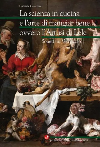 La scienza in cucina e l‘arte di mangiar bene... ovvero l‘Artusi di Lele. Sonetti in vernacolo Prezzo Scontato