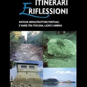 Prezzo Conveniente Itinerari e riflessioni. Antiche infrastrutture portuali e viarie tra Toscana, Lazio e Umbria
