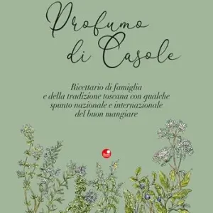Profumo di Casole. Ricettario di famiglia e della tradizione toscana con qualche spunto nazionale e internazionale del buon mangiare Solo Oggi