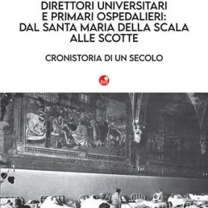 Direttori universitari e primari ospedalieri dal Santa Maria della Scala alle Scotte. Cronistoria di un secolo Offerta Speciale