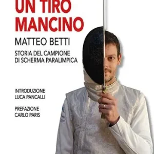 Quantità Limitata Un tiro mancino. Matteo Betti. Storia del campione di scherma parlimpica