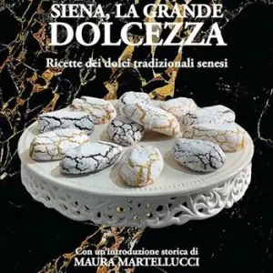 Siena, la grande dolcezza. Ricette dei dolci tradizionali senesi Economico