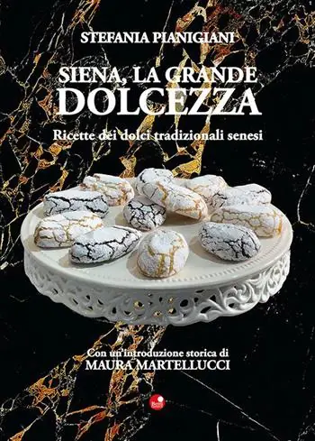 Siena, la grande dolcezza. Ricette dei dolci tradizionali senesi Economico
