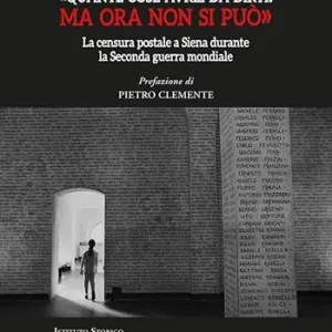 «Quante cose avrei da dirti. Ma ora non si può». La censura postale a Siena durante la Seconda guerra mondiale Nuova Collezione
