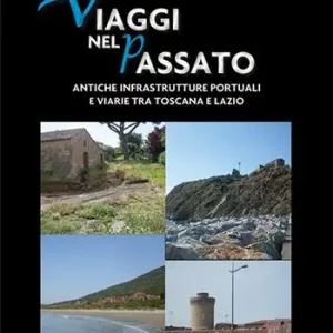 Viaggi nel passato. Antiche infrastrutture portuali e viarie tra Toscana e Lazio Esclusivo