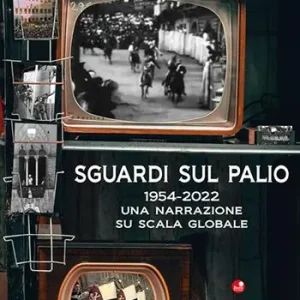 Sguardi sul Palio 1954-2022. Una narrazione su scala globale Subito Disponibile