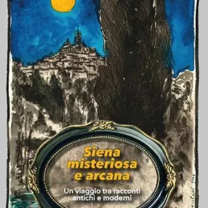 Siena misteriosa e arcana. Un viaggio tra racconti antichi e moderni Acquista Ora