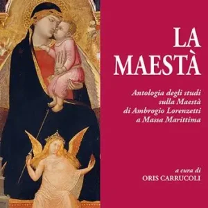 La Maestà. Antologia degli studi sulla Maestà di Ambrogio Lorenzetti a Massa Marittima Consegna Rapida
