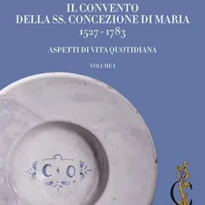 Offerta Del Giorno Il Convento della SS. Concezione di Maria 1527-1783. Aspetti di vita quotidiana