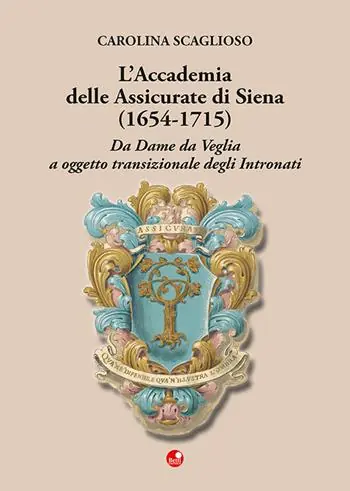 Quantità Limitata L‘Accademia delle Assicurate di Siena (1654-1715). Da dame da veglia a oggetto transizionale degli Intronati