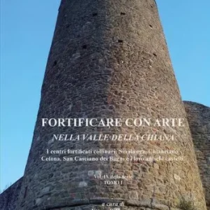 Fortificare con arte nella Valle della Chiana. Vol. 9/1 I centri fortificati collinari Sinalunga, Chianciano, Cetona, San Casciano dei Bagni e i loro antichi castelli Ultima Occasione