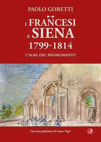 I francesi a Siena. 1799-1814. L‘alba del Risorgimento Popolare