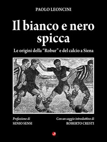 Il bianco e nero spicca. Le origini della «Robur» e del calcio a Siena Affare