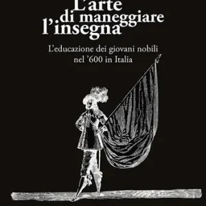 L‘arte di maneggiare l‘insegna. L‘educazione dei giovani nobili nel ‘600 in Italia Solo Oggi