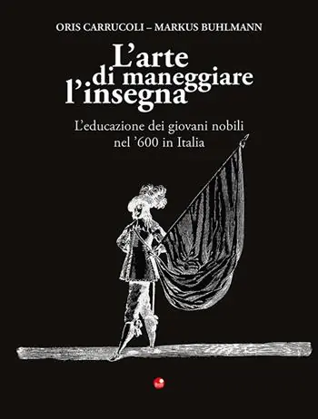 L‘arte di maneggiare l‘insegna. L‘educazione dei giovani nobili nel ‘600 in Italia Solo Oggi